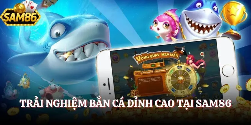  Trải nghiệm bắn cá đỉnh cao tại SAM86