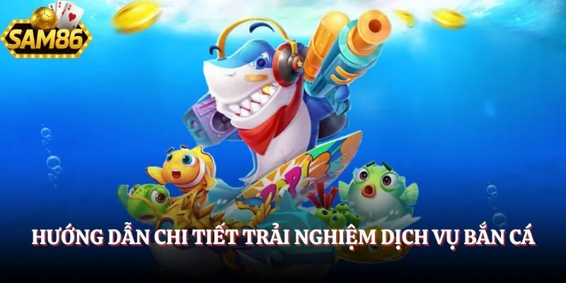                                 Hướng dẫn chi tiết trải nghiệm dịch vụ bắn cá