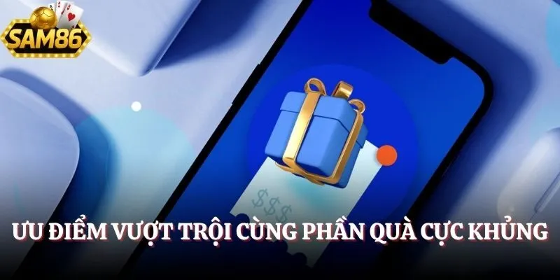                               Ưu điểm vượt trội cùng phần quà cực khủng