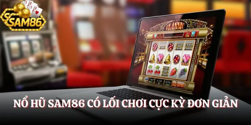 Nổ hũ SAM86 có lối chơi cực kỳ đơn giản